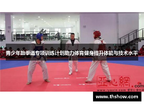 青少年跆拳道专项训练计划助力体育健身提升体能与技术水平